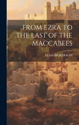 From Ezra to the Last of the Maccabees by Bickerman, Elias