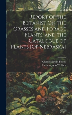Report of the Botanist On the Grasses and Forage Plants, and the Catalogue of Plants [Of Nebraska] by Bessey, Charles Edwin