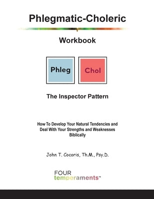 Phlegmatic-Choleric Workbook: The Inspector Pattern: How To Develop Your Natural Tendencies and Deal With Your Strengths and Weaknesses Biblically by Cocoris, John T.