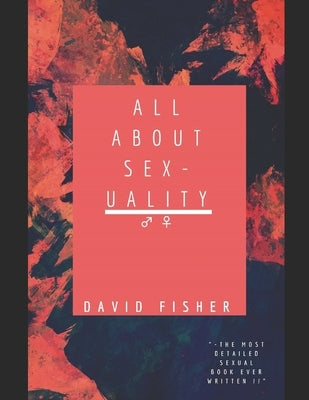 All About Sexualty: The Most Detailed Sexual Book Ever Written, Bonus: 100 KAMASUTRA SEX POSITIONS by Fisher, David