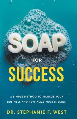 S.O.A.P. for Success: A Simple Method to Manage Your Business and Revitalize Your Mission by West, Stephanie F.