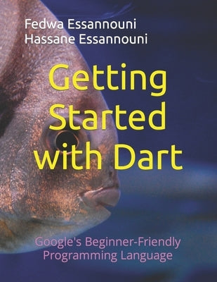 Getting Started with Dart: Google's Beginner-Friendly Programming Language by Essannouni, Hassane