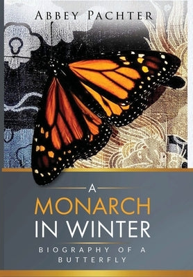 A Monarch in Winter: Biography of a Butterfly by Pachter, Abbey