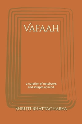 Vafaah: a curation of notebooks and scrapes of mind. by Bhattacharya, Shruti