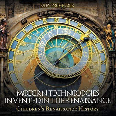 Modern Technologies Invented in the Renaissance Children's Renaissance History by Baby Professor