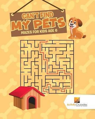 Can't Find My Pets: Mazes for Kids Age 6 by Activity Crusades