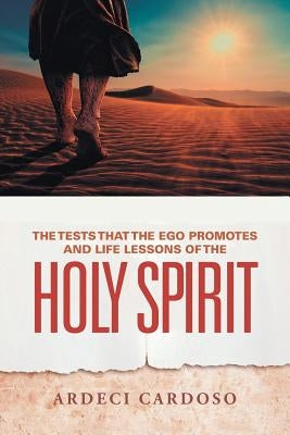The Tests That the Ego Promotes and Life Lessons of the Holy Spirit by Cardoso, Ardeci
