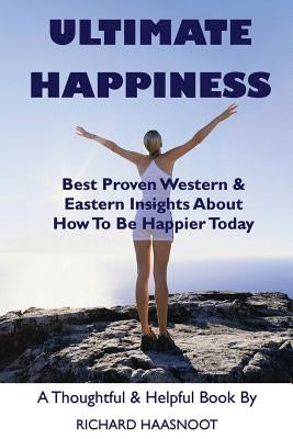 Ultimate Happiness: Best Proven Western & Eastern Insights About How to Be Happier Today by Haasnoot, Richard