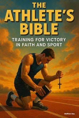 The Athlete's Bible: Training for Victory in Faith and Sport by Day, Matthew