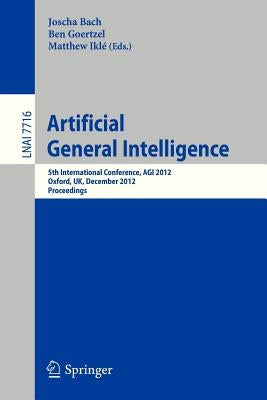 Artificial General Intelligence: 5th International Conference, Agi 2012, Oxford, Uk, December 8-11, 2012. Proceedings by Bach, Joscha