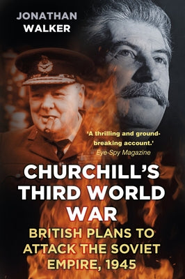 Churchill's Third World War: British Plans to Attack the Soviet Empire 1945 by Walker, Jonathan