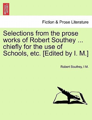 Selections from the Prose Works of Robert Southey ... Chiefly for the Use of Schools, Etc. [Edited by I. M.] by Southey, Robert