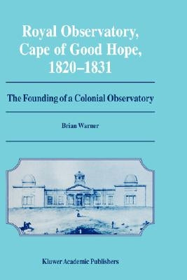 Royal Observatory, Cape of Good Hope 1820-1831: The Founding of a Colonial Observatory Incorporating a Biography of Fearon Fallows by Warner, Brian