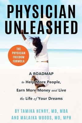 Physician Unleashed: The Physician Freedom Formula. A Roadmap to Help More People, Earn More Money and Live the Life of Your Dreams by Woods, Malaika
