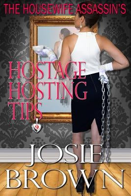 The Housewife Assassin's Hostage Hosting Tips: Book 9 - The Housewife Assassin Mystery Series by Brown, Josie