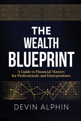 The Wealth Blueprint: A Guide to Financial Mastery for Professionals and Entrepreneurs by Alphin, Devin