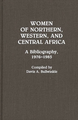 Women of Northern, Western, and Central Africa: A Bibliography, 1976-1985 by Bullwinkle, Davis A.