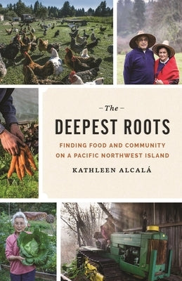 The Deepest Roots: Finding Food and Community on a Pacific Northwest Island by Alcalá, Kathleen
