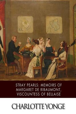 Stray Pearls: Memoirs of Margaret De Ribaumont, Viscountess of Bellaise by Yonge, Charlotte