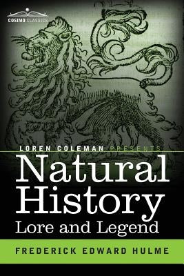 Natural History Lore and Legend: Being Some Few Examples of Quaint and Bygone Beliefs Gathered in from Divers Authorities, Ancient and Mediaeval, of V by Hulme, Frederick Edward