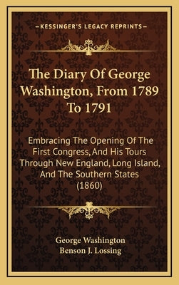 The Diary Of George Washington, From 1789 To 1791: Embracing The Opening Of The First Congress, And His Tours Through New England, Long Island, And Th by Washington, George