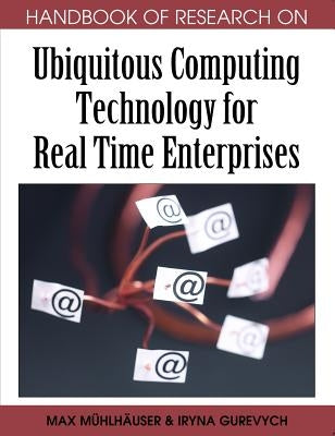 Handbook of Research on Ubiquitous Computing Technology for Real Time Enterprises by Mühlhäuser, Max