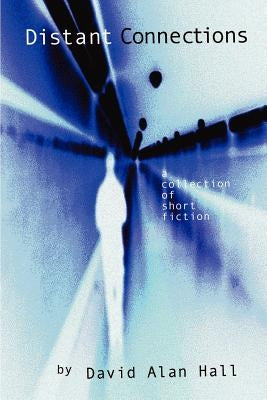 Distant Connections: A Collection of Short Fiction by Hall, David Alan
