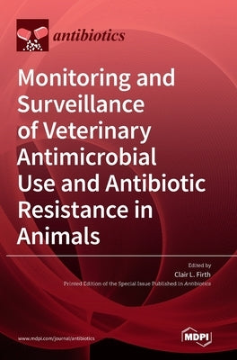 Monitoring and Surveillance of Veterinary Antimicrobial Use and Antibiotic Resistance in Animals by Firth, Clair L.