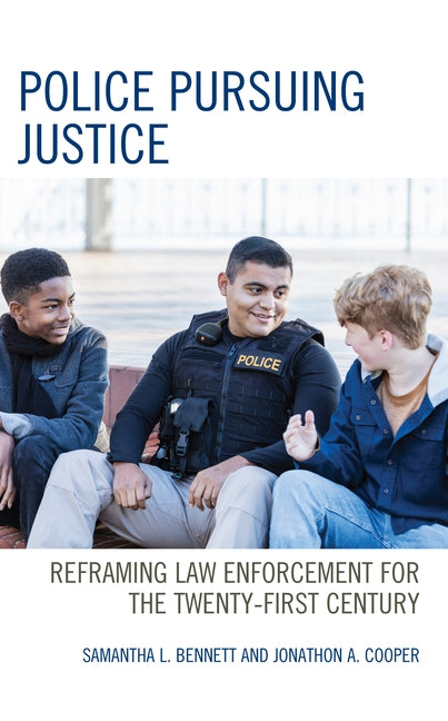 Police Pursuing Justice: Reframing Law Enforcement for the Twenty-First Century by Bennett, Samantha L.