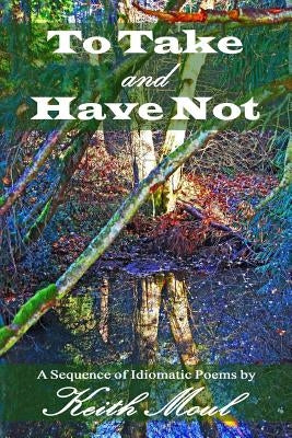 To Take and Have Not: A Sequence of Idiomatic Poems by Moul, Keith