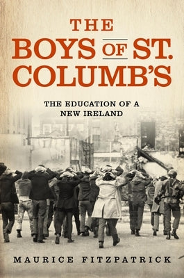 The Boys of St. Columb's: The Education of a New Ireland by Fitzpatrick, Maurice