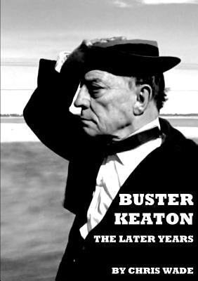 Buster Keaton: The Later Years by Wade, Chris
