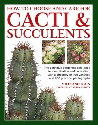 How to Choose and Care for Cacti & Succulents: The Definitive Gardening Reference to Identification and Cultivation, with a Directory of 400 Varieties by Anderson, Miles