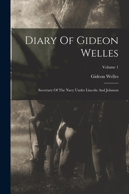Diary Of Gideon Welles: Secretary Of The Navy Under Lincoln And Johnson; Volume 1 by Welles, Gideon
