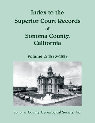 Index to the Superior Court Records of Sonoma County, California: 1890-1899 by Sonoma Co Geneal Soc, Inc