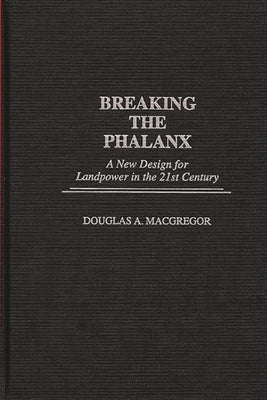 Breaking the Phalanx: A New Design for Landpower in the 21st Century by MacGregor, Douglas A.