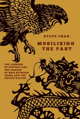 Mobilizing the Past: The Lessons of History and the Danger of War Between China and the United States by Chan, Steve
