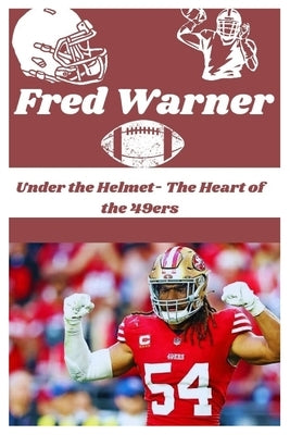 Fred Warner: Under the Helmet- The Heart of the 49ers by Cornwell, James