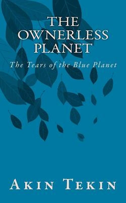 The Ownerless Planet: The Tears of the Blue Planet by Tekin, Kemal Yunus