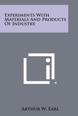 Experiments with Materials and Products of Industry by Earl, Arthur W.