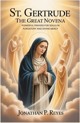 St. Gertrude the Great Novena: Powerful Prayers for Souls in Purgatory and Divine Mercy by P. Reyes, Jonathan