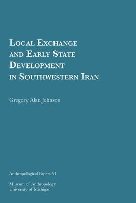 Local Exchange and Early State Development in Southwestern Iran: Volume 51 by Johnson, Gregory Alan