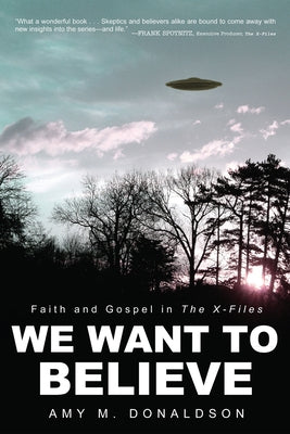 We Want to Believe: Faith and Gospel in the X-Files by Donaldson, Amy M.