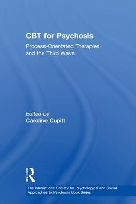 CBT for Psychosis: Process-Orientated Therapies and the Third Wave by Cupitt, Caroline