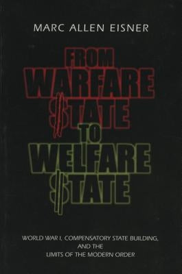From Warfare State to Welfare State: World War I, Compensatory State-Building, and the Limits of the Modern Order by Eisner, Marc Allen