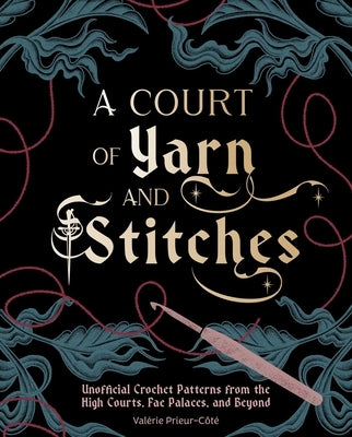 A Court of Yarn and Stitches: Crochet Patterns from the High Courts, Fae Palaces, and Beyond by Prieur-Côté, Valérie