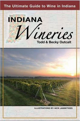 Indiana Wineries the Ultimate Guide to Wine in Indiana by Outcalt, Todd
