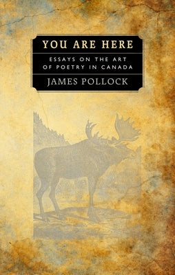 You Are Here: Essays on the Art of Poetry in Canada by Pollock, James