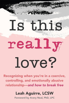 Is This Really Love?: Recognizing When You're in a Coercive, Controlling, and Emotionally Abusive Relationship--And How to Break Free by Aguirre, Leah