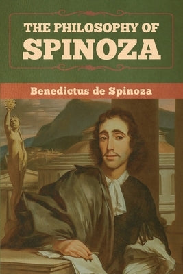 The Philosophy of Spinoza by De Spinoza, Benedictus